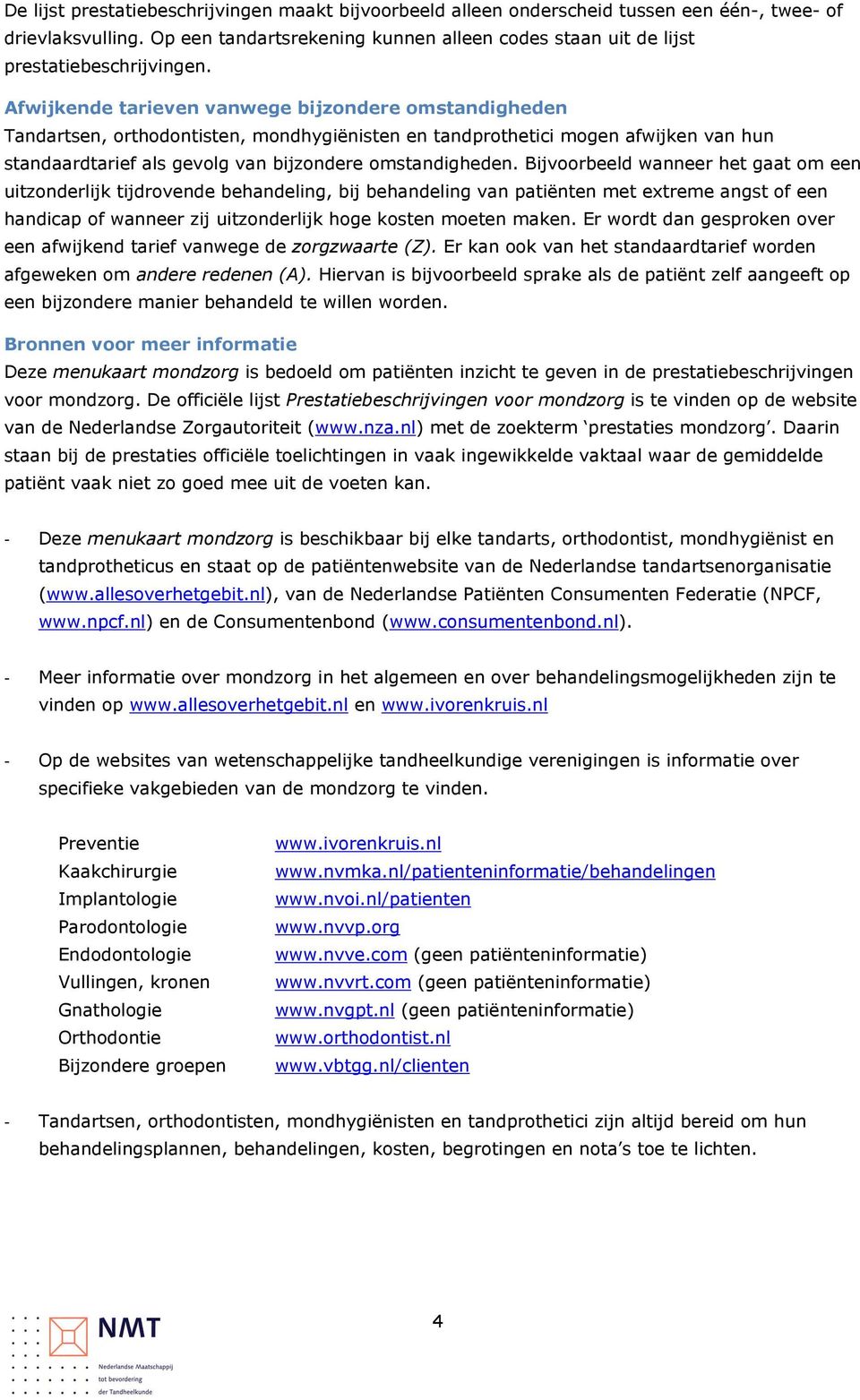 Afwijkende tarieven vanwege bijzondere omstandigheden Tandartsen, orthodontisten, mondhygiënisten en tandprothetici mogen afwijken van hun standaardtarief als gevolg van bijzondere omstandigheden.