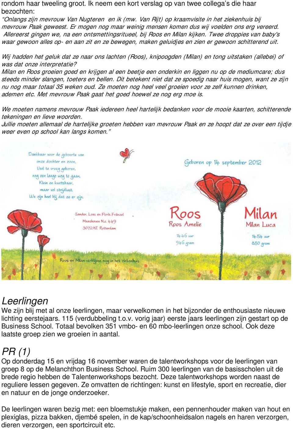 Allereerst gingen we, na een ontsmettingsritueel, bij Roos en Milan kijken. Twee droppies van baby's waar gewoon alles op- en aan zit en ze bewegen, maken geluidjes en zien er gewoon schitterend uit.