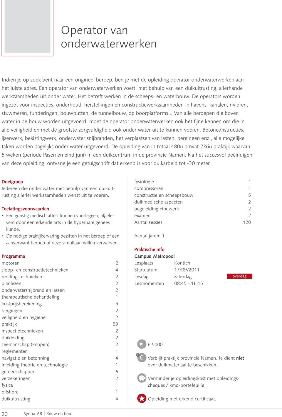 De operators worden ingezet voor inspecties, onderhoud, herstellingen en constructiewerkzaamheden in havens, kanalen, rivieren, stuwmeren, funderingen, bouwputten, de tunnelbouw, op boorplatforms.