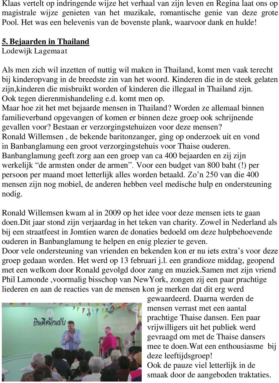Bejaarden in Thailand Lodewijk Lagemaat Als men zich wil inzetten of nuttig wil maken in Thailand, komt men vaak terecht bij kinderopvang in de breedste zin van het woord.