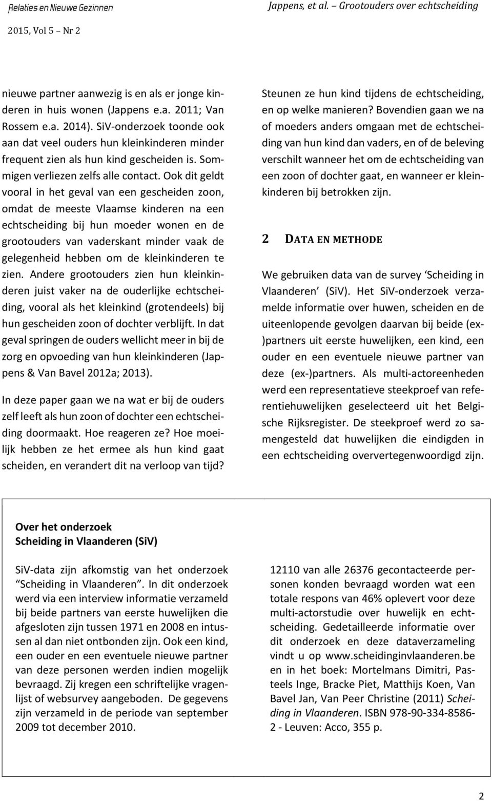 Ook dit geldt vooral in het geval van een gescheiden zoon, omdat de meeste Vlaamse kinderen na een echtscheiding bij hun moeder wonen en de grootouders van vaderskant minder vaak de gelegenheid