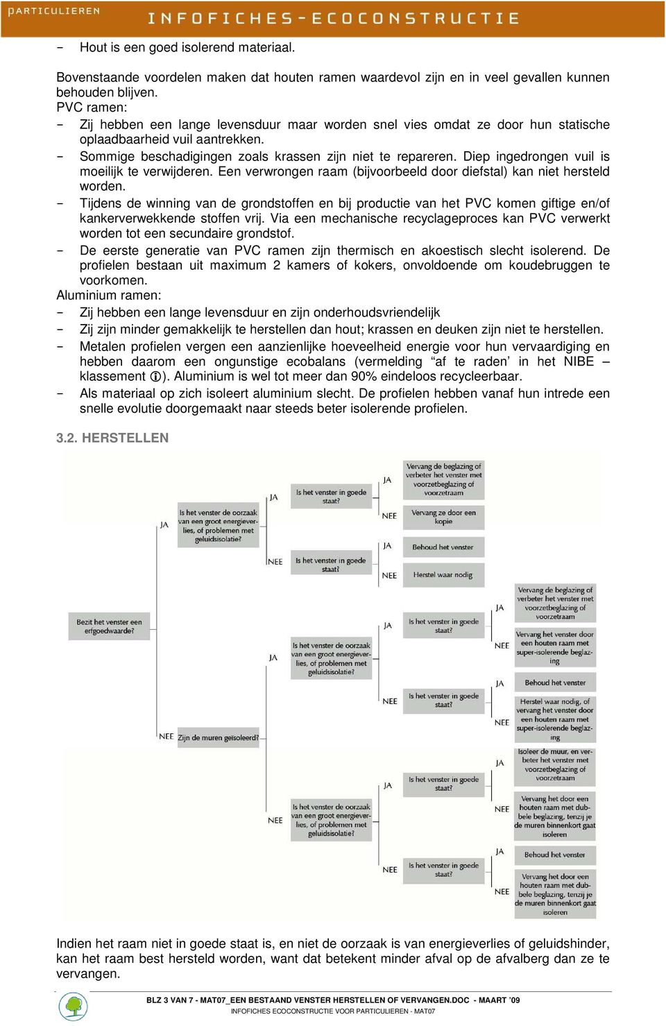 Diep ingedrongen vuil is moeilijk te verwijderen. Een verwrongen raam (bijvoorbeeld door diefstal) kan niet hersteld worden.