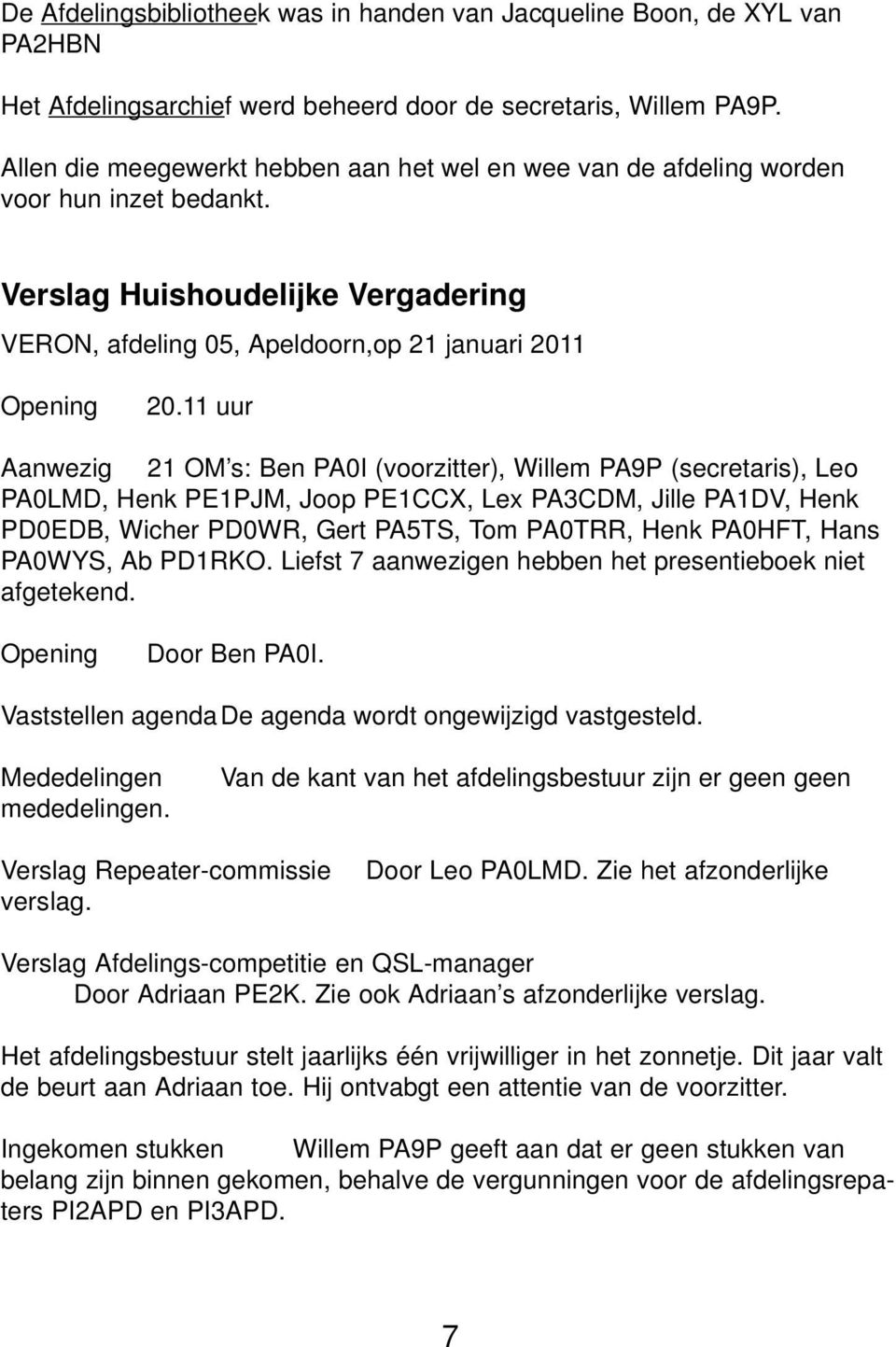 11 uur Aanwezig 21 OM s: Ben PA0I (voorzitter), Willem PA9P (secretaris), Leo PA0LMD, Henk PE1PJM, Joop PE1CCX, Lex PA3CDM, Jille PA1DV, Henk PD0EDB, Wicher PD0WR, Gert PA5TS, Tom PA0TRR, Henk