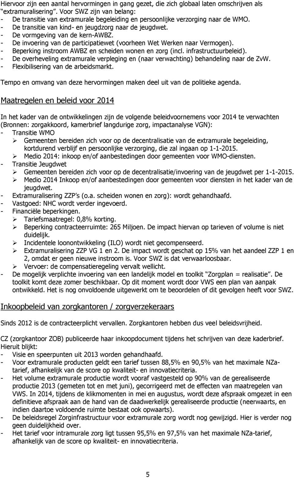 - De invoering van de participatiewet (voorheen Wet Werken naar Vermogen). - Beperking instroom AWBZ en scheiden wonen en zorg (incl. infrastructuurbeleid).