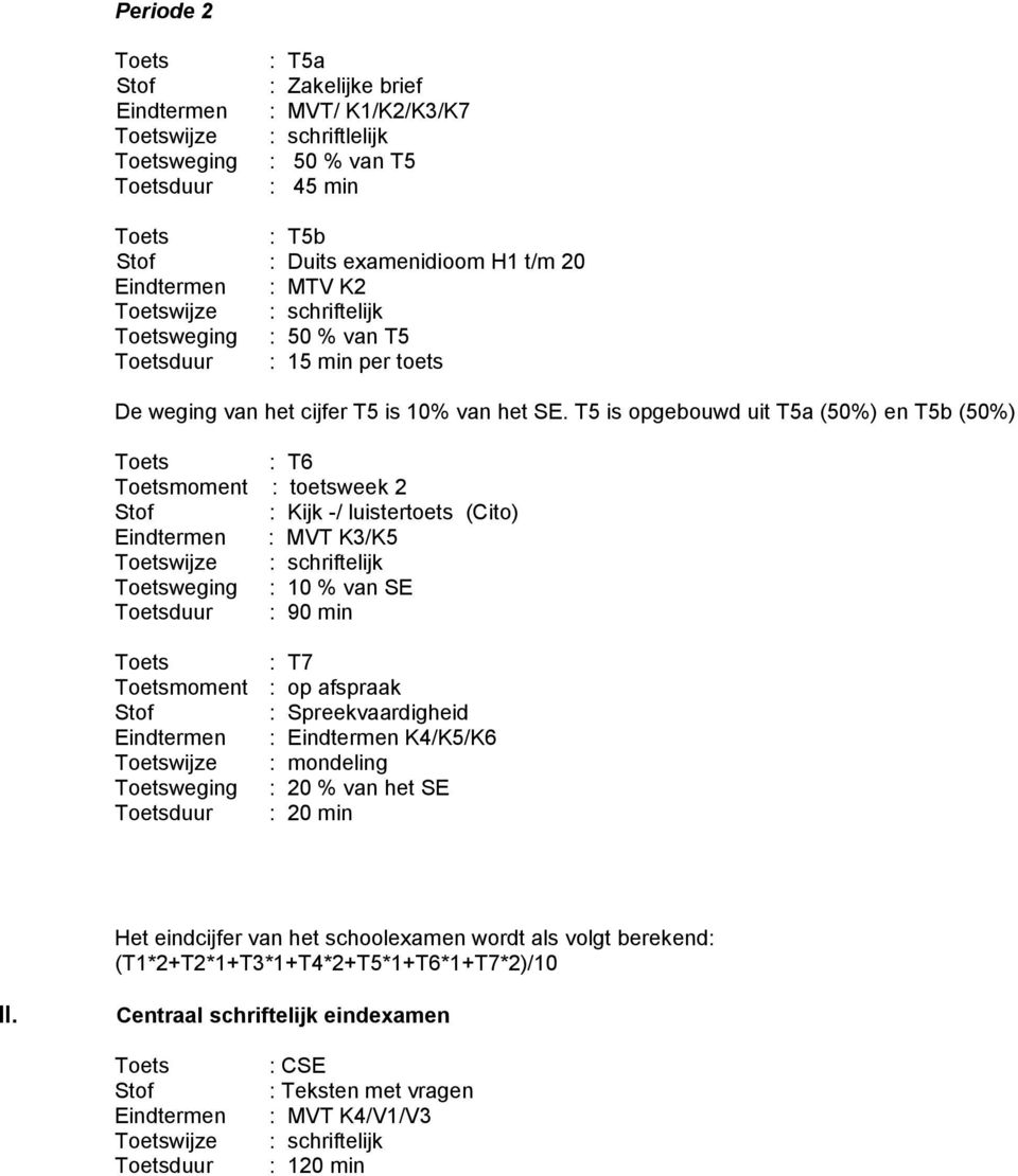 T5 is opgebouwd uit T5a (50%) en T5b (50%) Toets : T6 Toetsmoment : toetsweek 2 Stof : Kijk -/ luistertoets (Cito) Eindtermen : MVT K3/K5 Toetsweging : 10 % van SE Toetsduur : 90 min Toets : T7