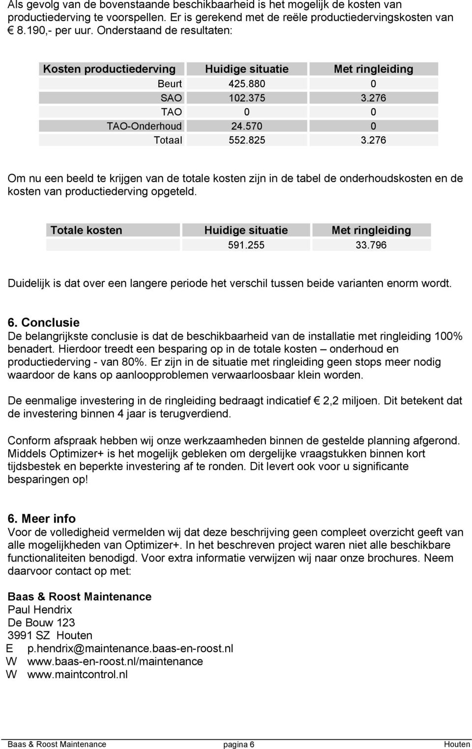 276 Om nu een beeld te krijgen van de totale kosten zijn in de tabel de onderhoudskosten en de kosten van productiederving opgeteld. Totale kosten Huidige situatie Met ringleiding 591.255 33.