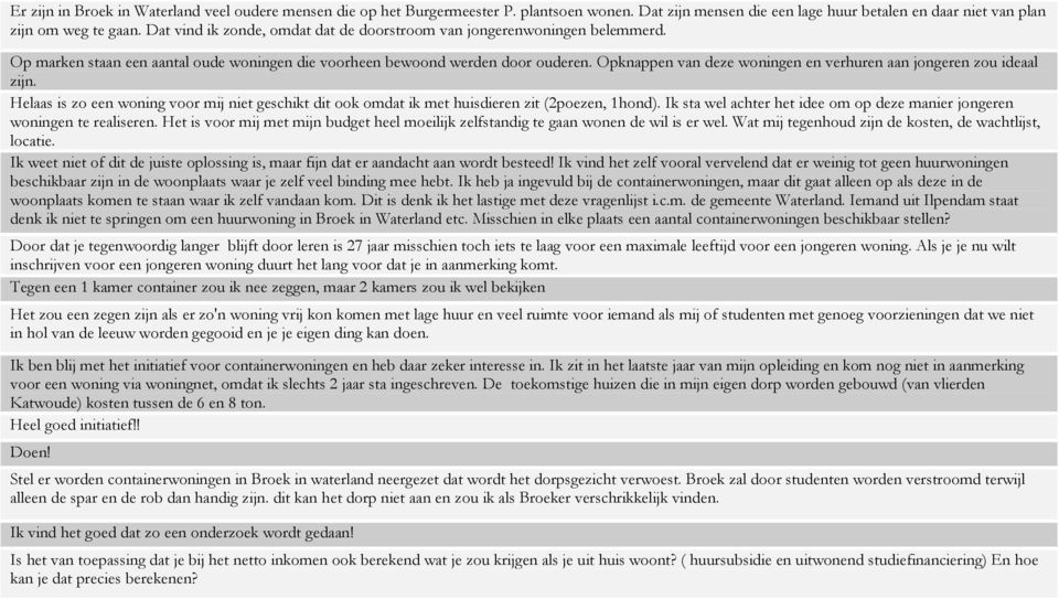 Opknappen van deze woningen en verhuren aan jongeren zou ideaal zijn. Helaas is zo een woning voor mij niet geschikt dit ook omdat ik met huisdieren zit (2poezen, 1hond).