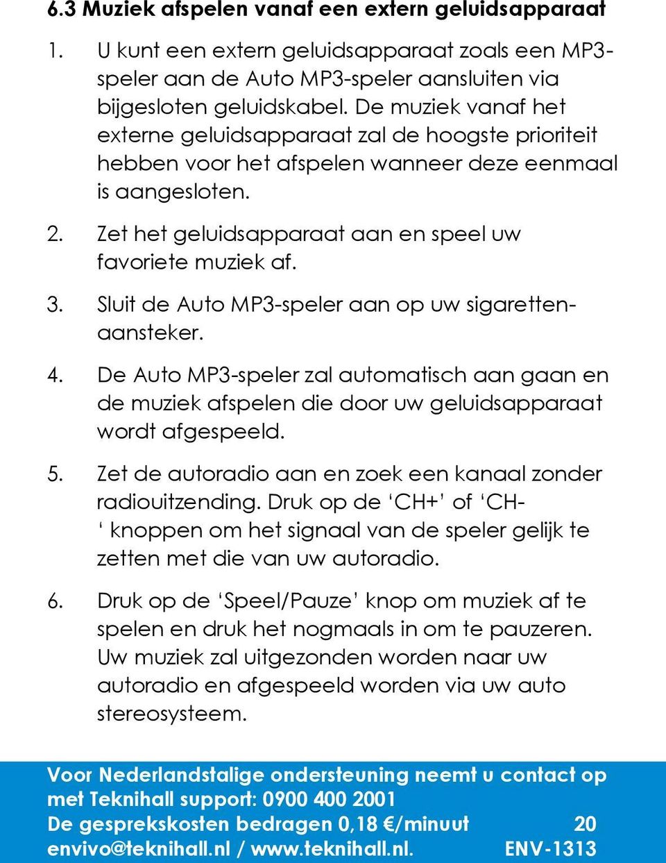 Sluit de Auto MP3-speler aan op uw sigarettenaansteker. 4. De Auto MP3-speler zal automatisch aan gaan en de muziek afspelen die door uw geluidsapparaat wordt afgespeeld. 5.