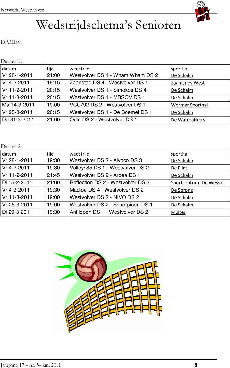 20:15 Westvolver DS 1 - De Boemel DS 1 De Schalm Do 31-3-2011 21:00 Odin DS 2 - Westvolver DS 1 De Waterakkers Dames 2: datum tijd wedstrijd sporthal Vr 28-1-2011 19:30 Westvolver DS 2 - Alvoco DS 3