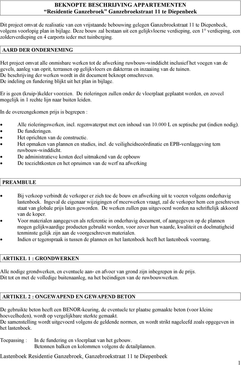 AARD DER ONDERNEMING Het project omvat alle onmisbare werken tot de afwerking ruwbouw-winddicht inclusief het voegen van de gevels, aanleg van oprit, terrassen op gelijkvloers en dakterras en