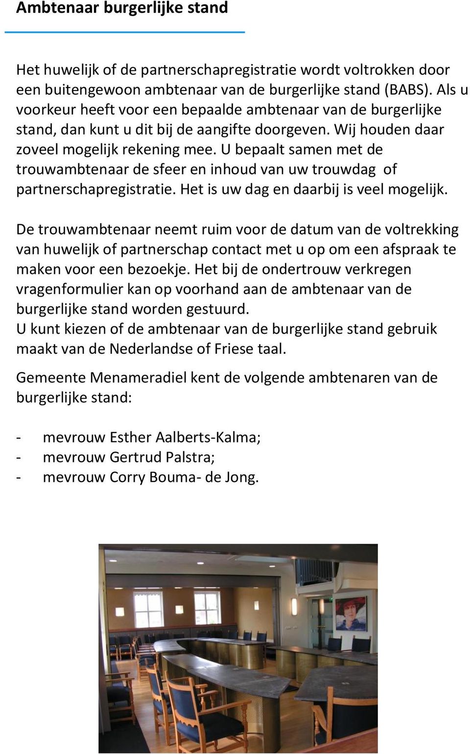 U bepaalt samen met de trouwambtenaar de sfeer en inhoud van uw trouwdag of partnerschapregistratie. Het is uw dag en daarbij is veel mogelijk.