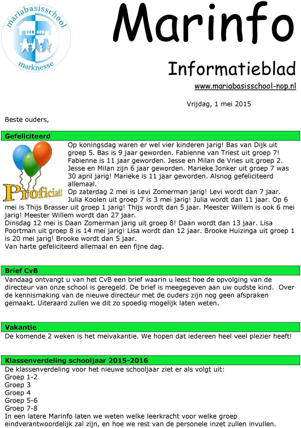 Marieke is 11 jaar geworden. Alsnog gefeliciteerd allemaal. Op zaterdag 2 mei is Levi Zomerman jarig! Levi wordt dan 7 jaar. Julia Koolen uit groep 7 is 3 mei jarig! Julia wordt dan 11 jaar.