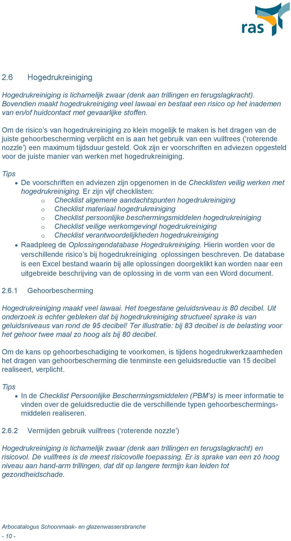 Om de risico s van hogedrukreiniging zo klein mogelijk te maken is het dragen van de juiste gehoorbescherming verplicht en is aan het gebruik van een vuilfrees ( roterende nozzle ) een maximum