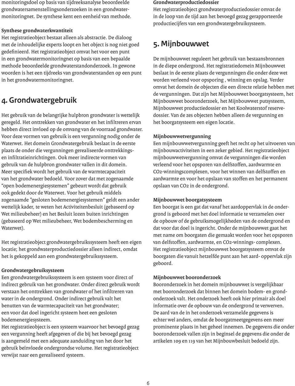 Het registratieobject omvat het voor een punt in een grondwatermonitoringnet op basis van een bepaalde methode beoordeelde grondwaterstandonderzoek.