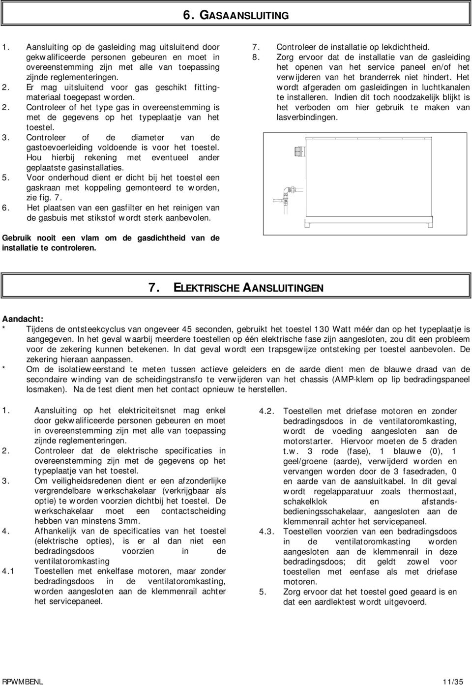 Controleer of de diameter van de gastoevoerleiding voldoende is voor het toestel. Hou hierbij rekening met eventueel ander geplaatste gasinstallaties. 5.