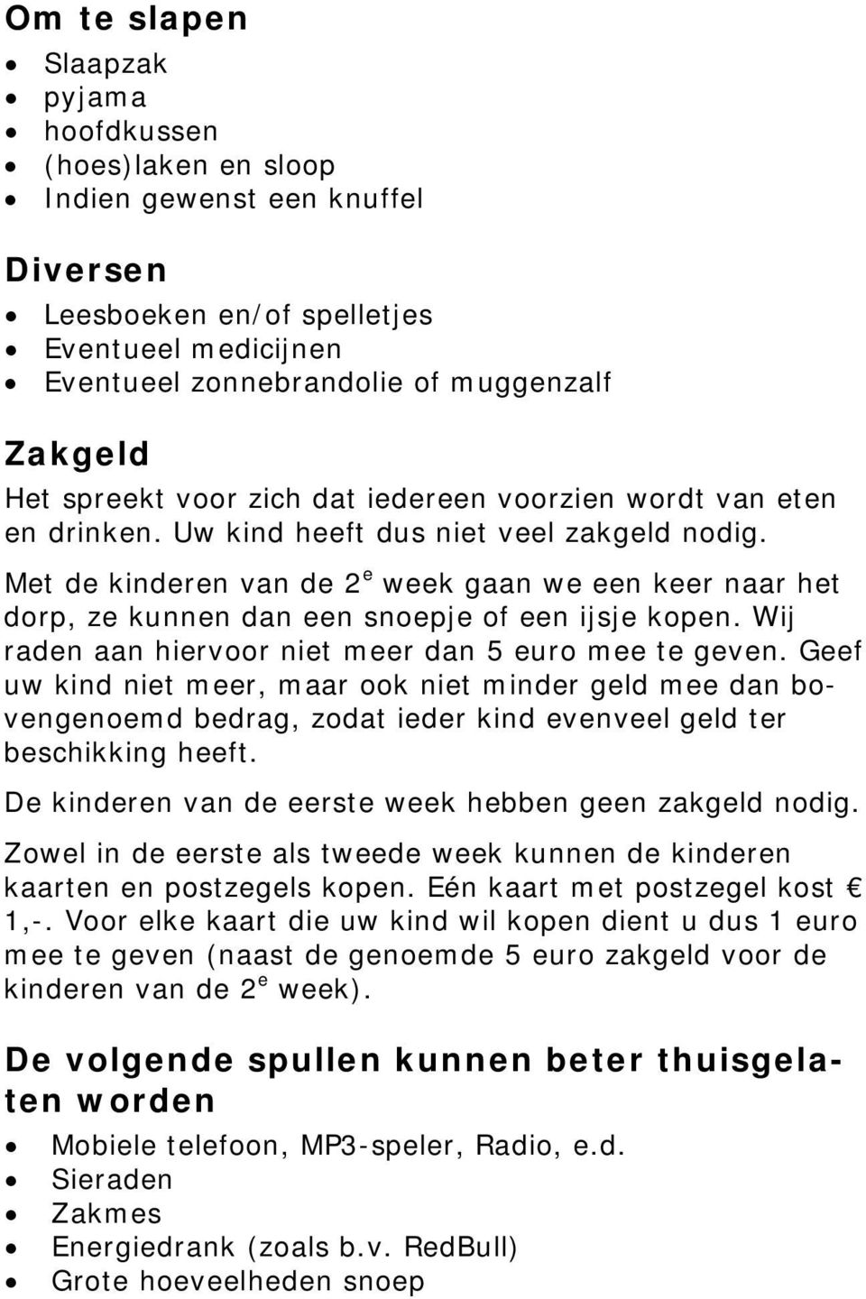 Met de kinderen van de 2 e week gaan we een keer naar het dorp, ze kunnen dan een snoepje of een ijsje kopen. Wij raden aan hiervoor niet meer dan 5 euro mee te geven.