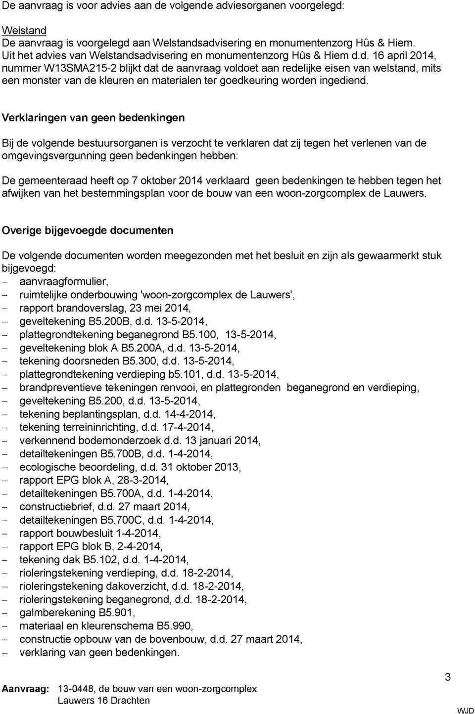 Verklaringen van geen bedenkingen Bij de volgende bestuursorganen is verzocht te verklaren dat zij tegen het verlenen van de omgevingsvergunning geen bedenkingen hebben: De gemeenteraad heeft op 7