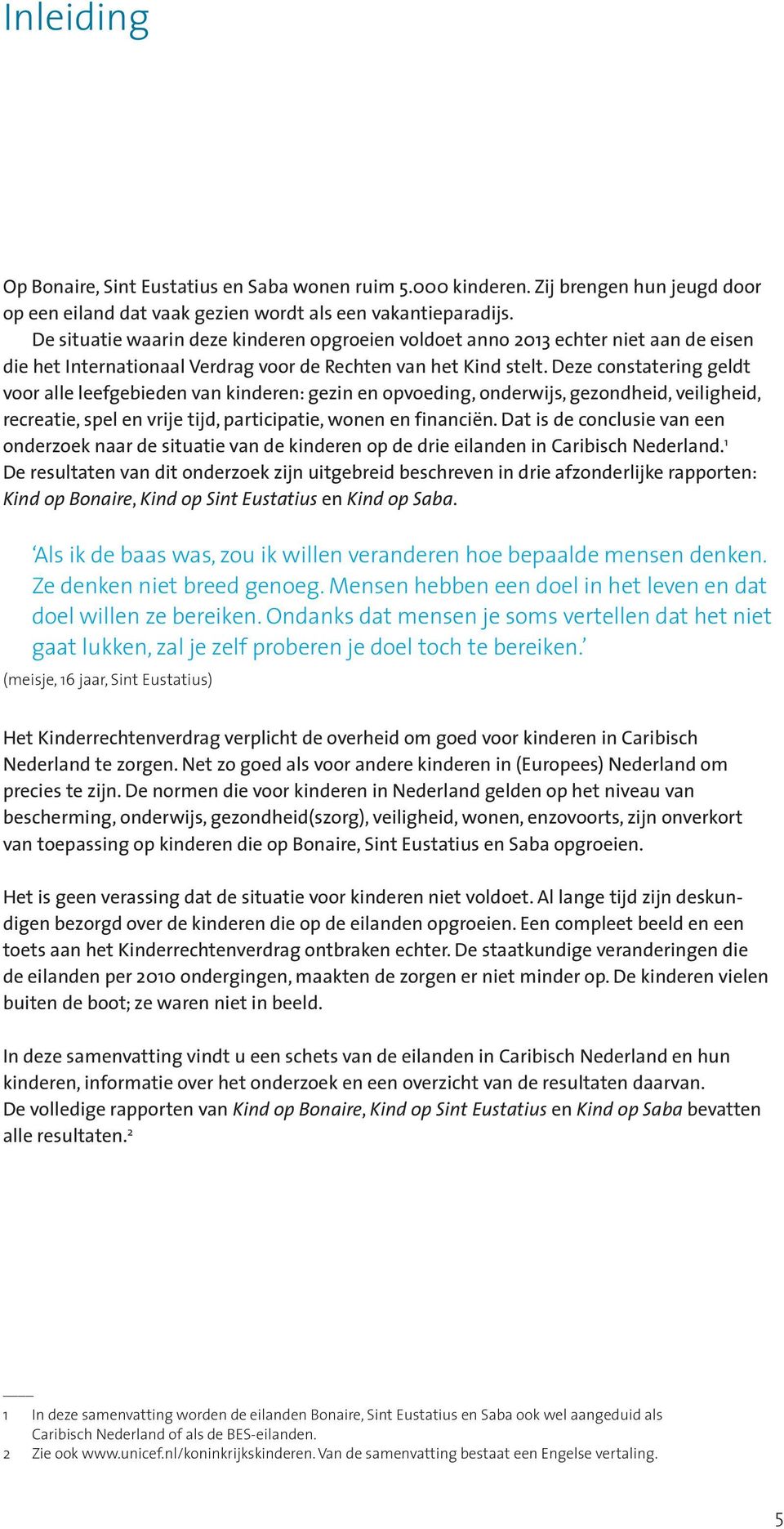 Deze constatering geldt voor alle leefgebieden van kinderen: gezin en opvoeding, onderwijs, gezondheid, veiligheid, recreatie, spel en vrije tijd, participatie, wonen en financiën.