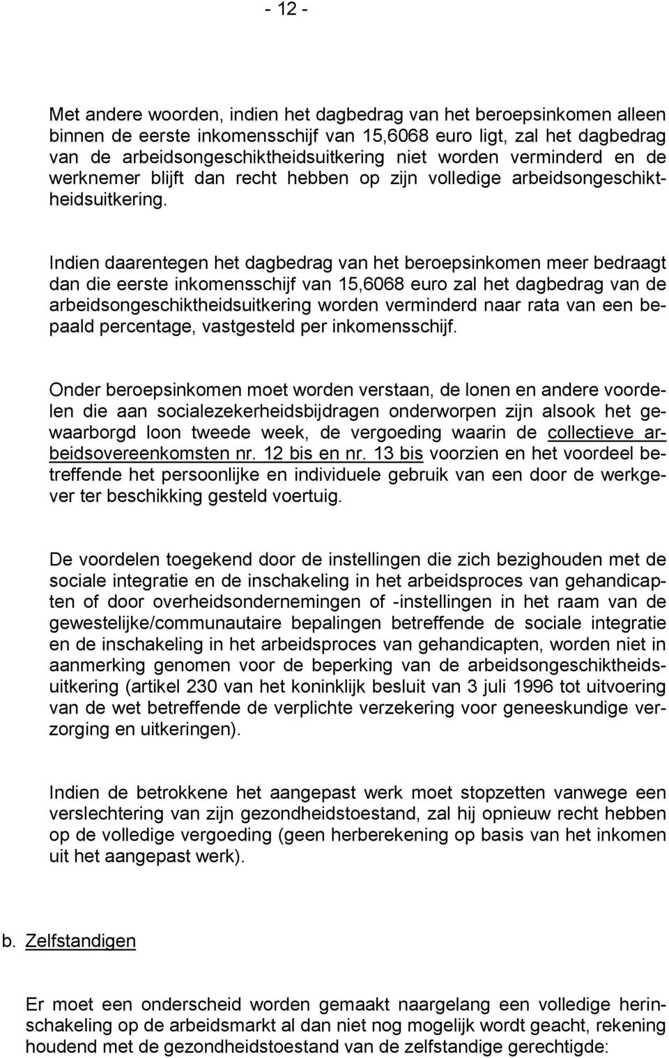 Indien daarentegen het dagbedrag van het beroepsinkomen meer bedraagt dan die eerste inkomensschijf van 15,6068 euro zal het dagbedrag van de arbeidsongeschiktheidsuitkering worden verminderd naar