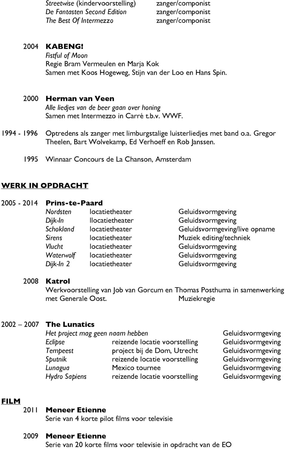 2000 Herman van Veen Alle liedjes van de beer gaan over honing Samen met Intermezzo in Carre t.b.v. WWF. 1994-1996 Optredens als zanger met limburgstalige luisterliedjes met band o.a. Gregor Theelen, Bart Wolvekamp, Ed Verhoeff en Rob Janssen.