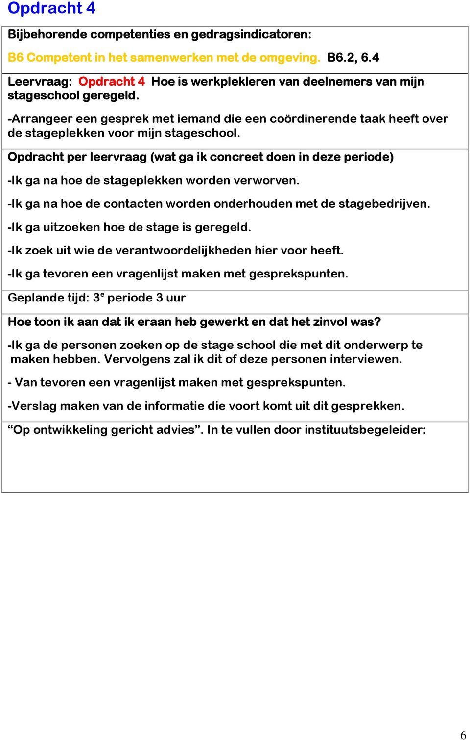 -Ik ga na hoe de contacten worden onderhouden met de stagebedrijven. -Ik ga uitzoeken hoe de stage is geregeld. -Ik zoek uit wie de verantwoordelijkheden hier voor heeft.