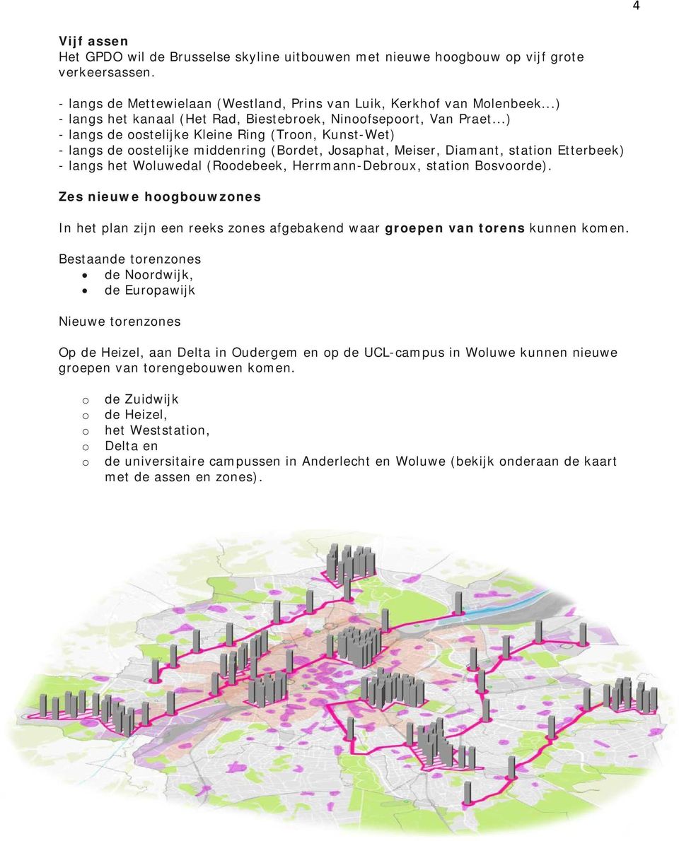 ..) - langs de oostelijke Kleine Ring (Troon, Kunst-Wet) - langs de oostelijke middenring (Bordet, Josaphat, Meiser, Diamant, station Etterbeek) - langs het Woluwedal (Roodebeek, Herrmann-Debroux,