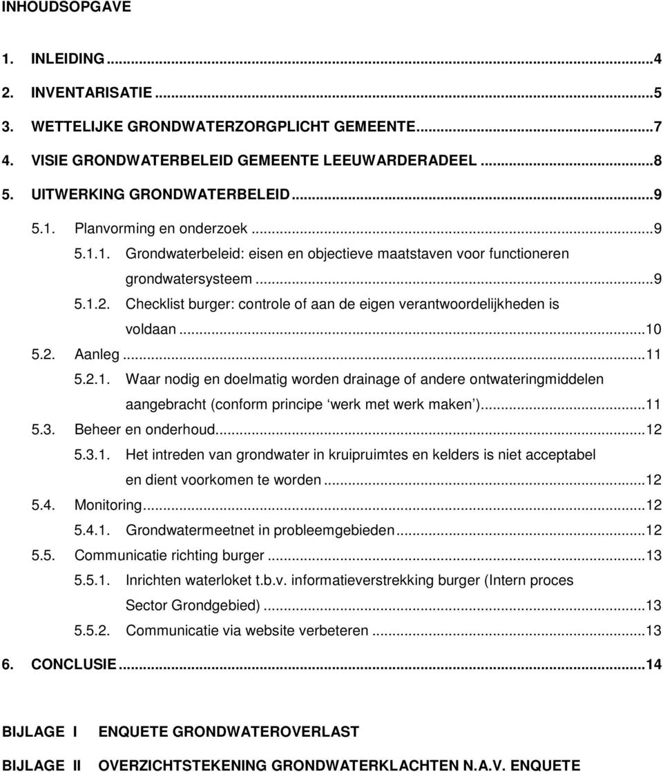 .. 11 5.2.1. Waar nodig en doelmatig worden drainage of andere ontwateringmiddelen aangebracht (conform principe werk met werk maken )... 11 5.3. Beheer en onderhoud... 12 5.3.1. Het intreden van grondwater in kruipruimtes en kelders is niet acceptabel en dient voorkomen te worden.