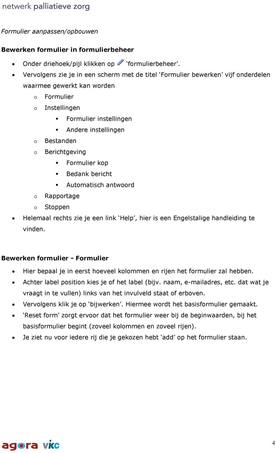 Berichtgeving Formulier kop Bedank bericht Automatisch antwoord o Rapportage o Stoppen Helemaal rechts zie je een link Help, hier is een Engelstalige handleiding te vinden.