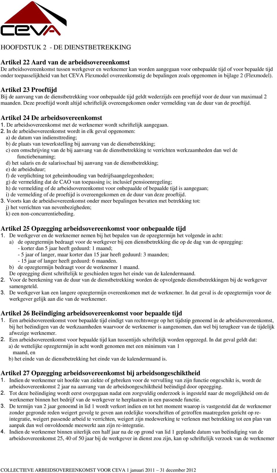 Artikel 23 Proeftijd Bij de aanvang van de dienstbetrekking voor onbepaalde tijd geldt wederzijds een proeftijd voor de duur van maximaal 2 maanden.