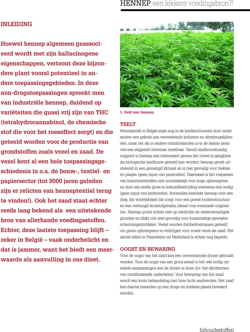 In deze non-drugstoepassingen spreekt men van industriële hennep, duidend op variëteiten die quasi vrij zijn van THC (tetrahydrocannabinol, de chemische stof die voor het roeseffect zorgt) en die