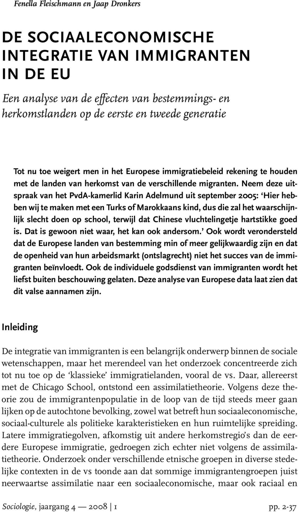 Neem deze uitspraak van het PvdA-kamerlid Karin Adelmund uit september 2005: Hier hebben wij te maken met een Turks of Marokkaans kind, dus die zal het waarschijnlijk slecht doen op school, terwijl