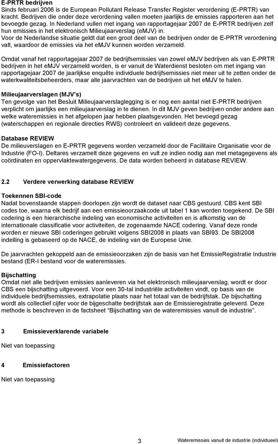 In Nederland vullen met ingang van rapportagejaar 2007 de E-PRTR bedrijven zelf hun emissies in het elektronisch Milieujaarverslag (emjv) in.