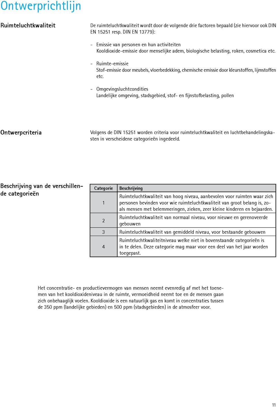 - Ruimte-emissie Stof-emissie door meubels, vloerbedekking, chemische emissie door kleurstoffen, lijmstoffen etc.