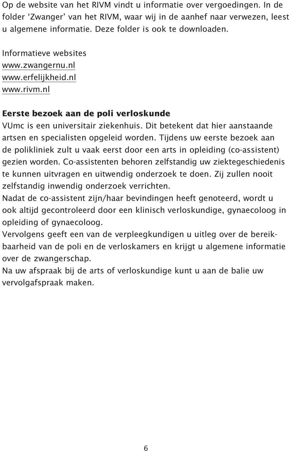 Dit betekent dat hier aanstaande artsen en specialisten opgeleid worden. Tijdens uw eerste bezoek aan de polikliniek zult u vaak eerst door een arts in opleiding (co-assistent) gezien worden.