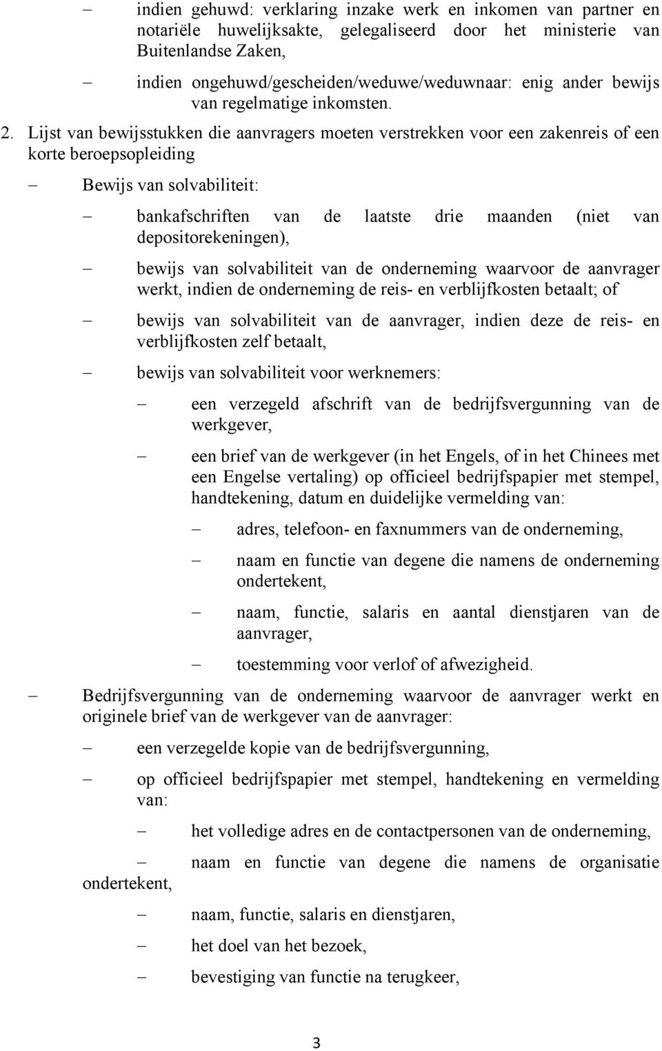 Lijst van bewijsstukken die aanvragers moeten verstrekken voor een zakenreis of een korte beroepsopleiding Bewijs van solvabiliteit: bankafschriften van de laatste drie maanden (niet van