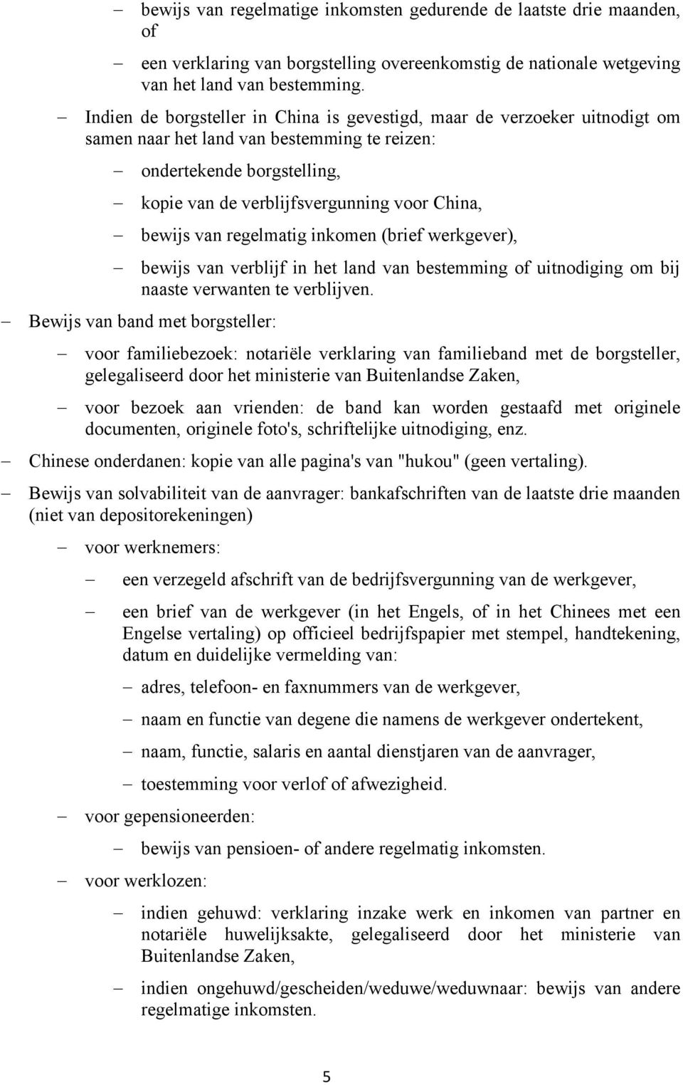 bewijs van regelmatig inkomen (brief werkgever), bewijs van verblijf in het land van bestemming of uitnodiging om bij naaste verwanten te verblijven.