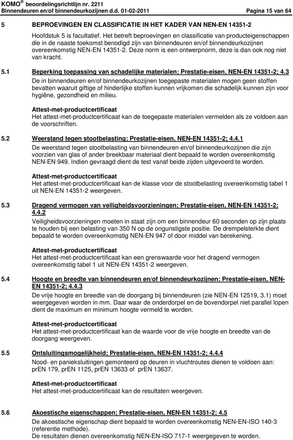 Deze norm is een ontwerpnorm, deze is dan ook nog niet van kracht. 5.1 29Beperking toepassing van schadelijke materialen; Prestatie-eisen, NEN-EN 14351-2; 4.