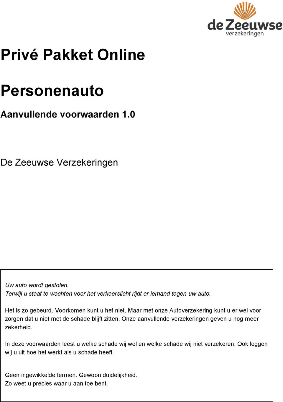 Maar met onze Autoverzekering kunt u er wel voor zorgen dat u niet met de schade blijft zitten. Onze aanvullende verzekeringen geven u nog meer zekerheid.