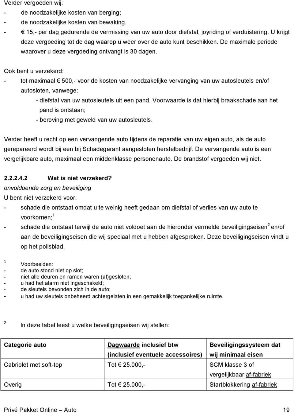 Ook bent u verzekerd: - tot maximaal 500,- voor de kosten van noodzakelijke vervanging van uw autosleutels en/of autosloten, vanwege: - diefstal van uw autosleutels uit een pand.