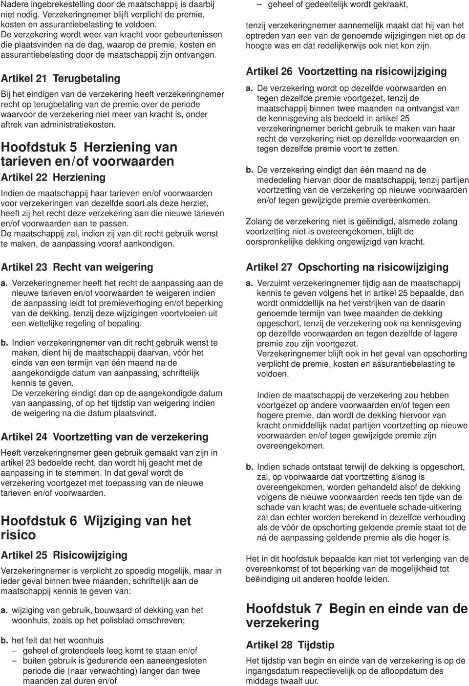 Artikel 21 Terugbetaling Bij het eindigen van de verzekering heeft verzekeringnemer recht op terugbetaling van de premie over de periode waarvoor de verzekering niet meer van kracht is, onder aftrek