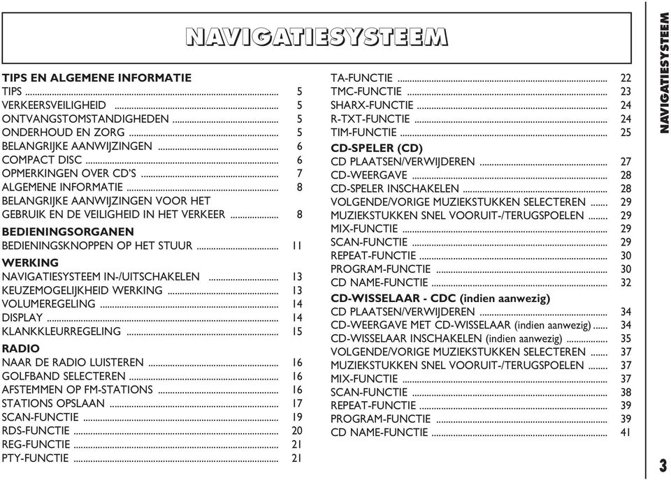 .. 11 WERKING NAVIGATIESYSTEEM IN-/UITSCHAKELEN... 13 KEUZEMOGELIJKHEID WERKING... 13 VOLUMEREGELING... 14 DISPLAY... 14 KLANKKLEURREGELING... 15 RADIO NAAR DE RADIO LUISTEREN... 16 GOLFBAND SELECTEREN.