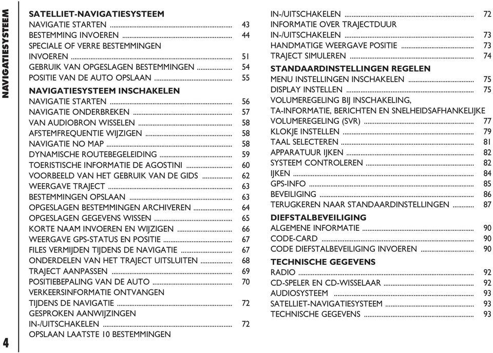 .. 58 DYNAMISCHE ROUTEBEGELEIDING... 59 TOERISTISCHE INFORMATIE DE AGOSTINI... 60 VOORBEELD VAN HET GEBRUIK VAN DE GIDS... 62 WEERGAVE TRAJECT... 63 BESTEMMINGEN OPSLAAN.