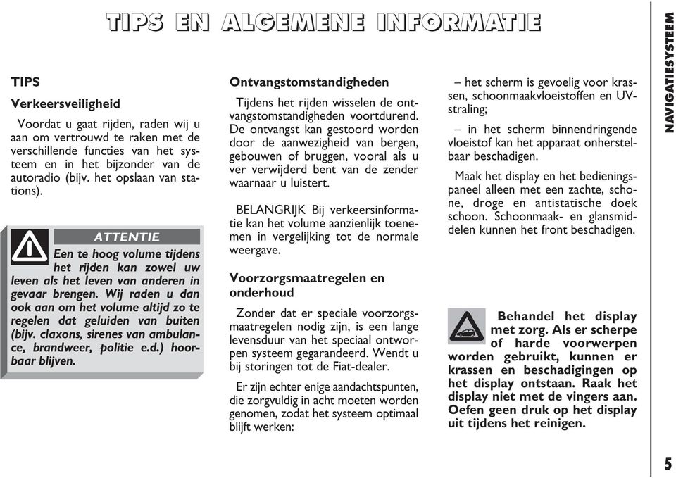 Wij raden u dan ook aan om het volume altijd zo te regelen dat geluiden van buiten (bijv. claxons, sirenes van ambulance, brandweer, politie e.d.) hoorbaar blijven.