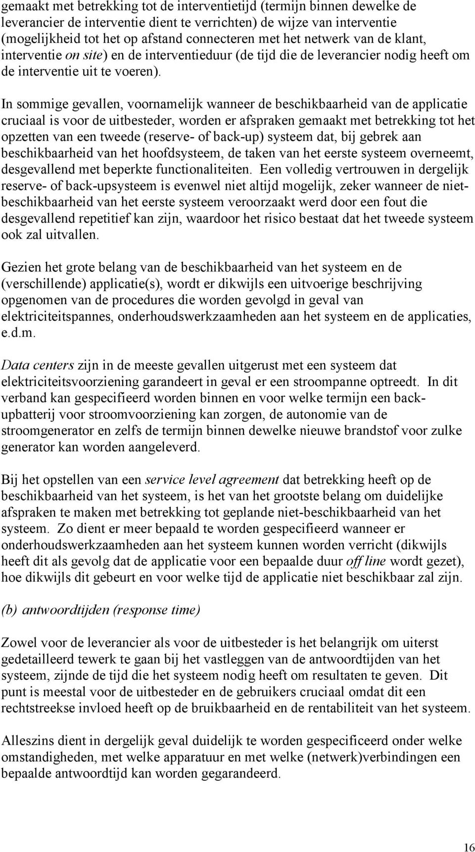 In sommige gevallen, voornamelijk wanneer de beschikbaarheid van de applicatie cruciaal is voor de uitbesteder, worden er afspraken gemaakt met betrekking tot het opzetten van een tweede (reserve- of