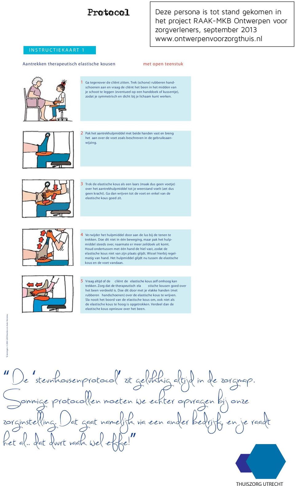 Trek (schone) rubberen handschoenen aan en vraag de cliënt het been in het midden van je schoot te leggen (eventueel op een handdoek of kussentje), zodat je symmetrisch en dicht bij je lichaam kunt