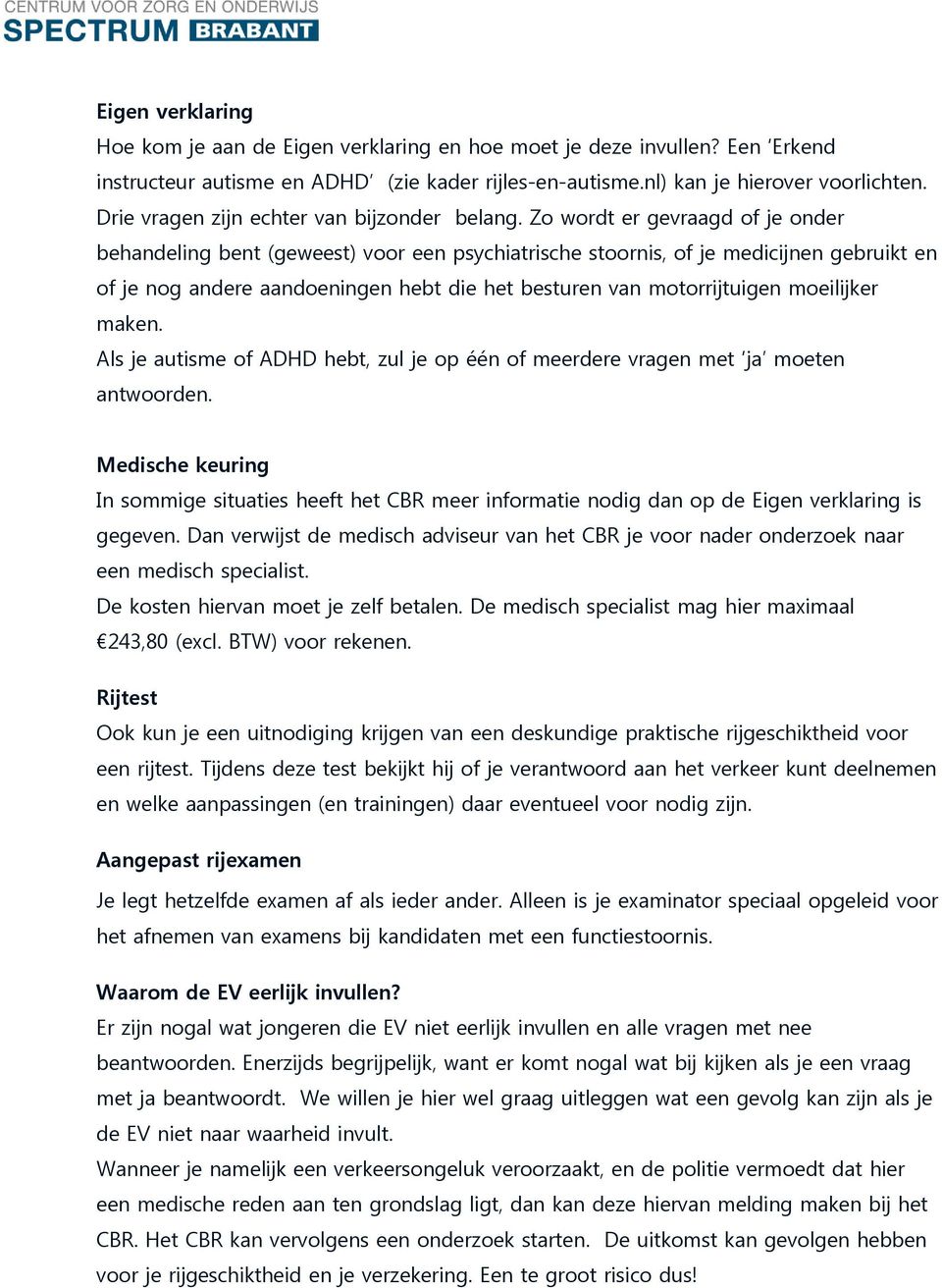 Zo wordt er gevraagd of je onder behandeling bent (geweest) voor een psychiatrische stoornis, of je medicijnen gebruikt en of je nog andere aandoeningen hebt die het besturen van motorrijtuigen