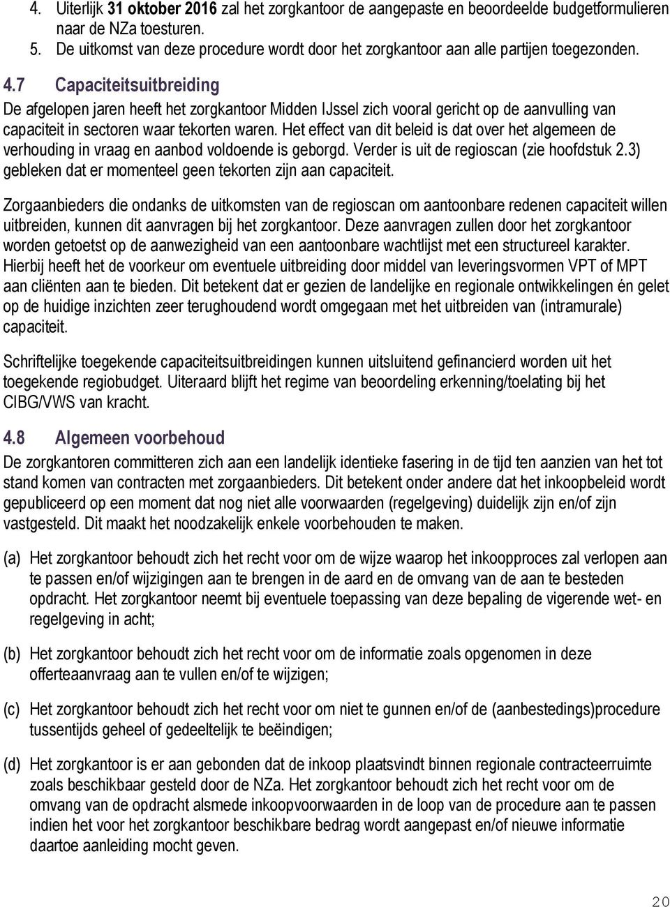 7 Capaciteitsuitbreiding De afgelopen jaren heeft het zorgkantoor Midden IJssel zich vooral gericht op de aanvulling van capaciteit in sectoren waar tekorten waren.