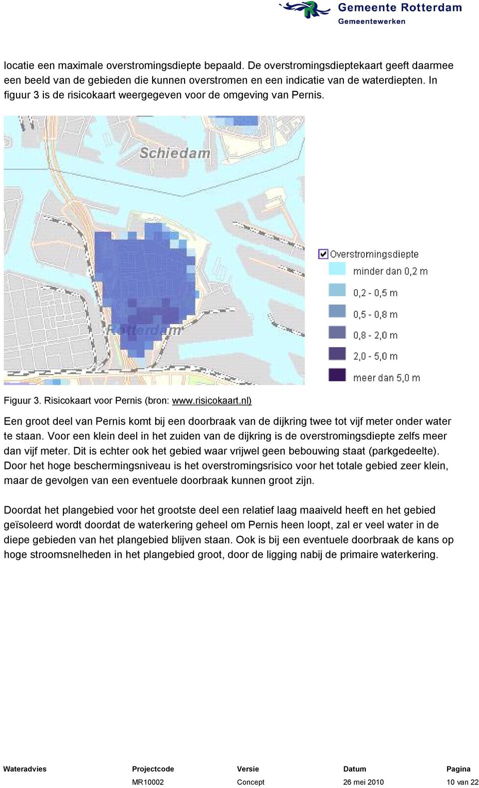 Voor een klein deel in het zuiden van de dijkring is de overstromingsdiepte zelfs meer dan vijf meter. Dit is echter ook het gebied waar vrijwel geen bebouwing staat (parkgedeelte).