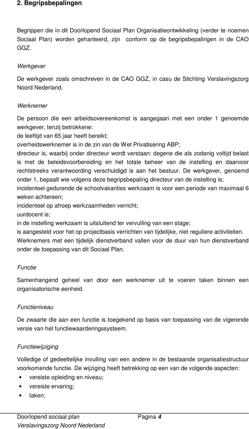 Werknemer De persoon die een arbeidsovereenkomst is aangegaan met een onder 1 genoemde werkgever, tenzij betrokkene: de leeftijd van 65 jaar heeft bereikt; overheidswerknemer is in de zin van de Wet