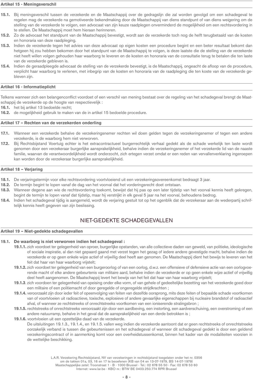 .1. Bij meningsverschil tussen de verzekerde en de Maatschappij over de gedragslijn die zal worden gevolgd om een schadegeval te regelen mag de verzekerde na gemotiveerde bekendmaking door de